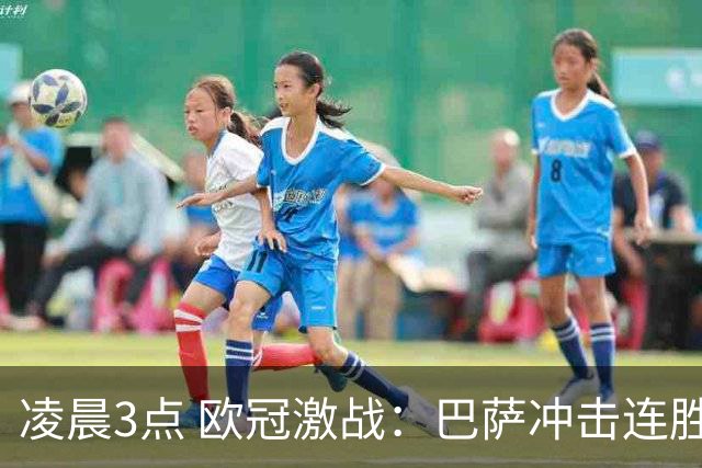凌晨3点 欧冠激战：巴萨冲击连胜，巨星云集