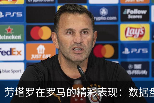 劳塔罗在罗马的精彩表现：数据盘点