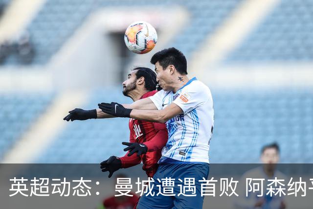 英超动态：曼城遭遇首败 阿森纳平分