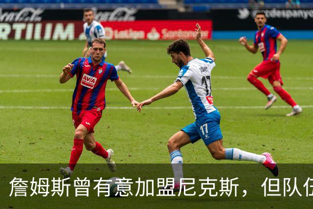 詹姆斯曾有意加盟尼克斯，但队伍夺冠让他却步